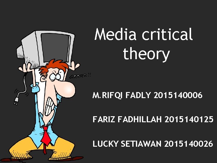 Media critical theory M. RIFQI FADLY 2015140006 FARIZ FADHILLAH 2015140125 LUCKY SETIAWAN 2015140026 