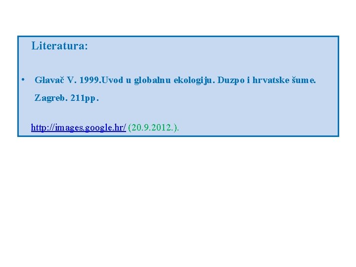 Literatura: • Glavač V. 1999. Uvod u globalnu ekologiju. Duzpo i hrvatske šume. Zagreb.