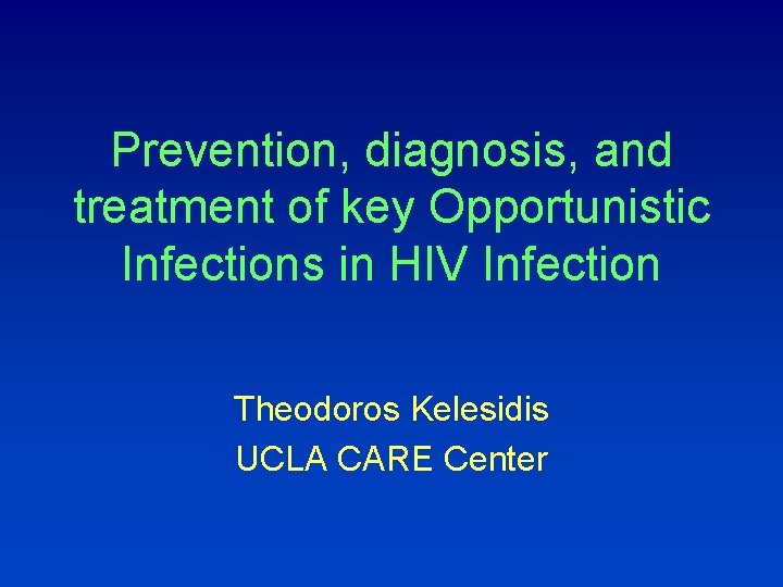 Prevention, diagnosis, and treatment of key Opportunistic Infections in HIV Infection Theodoros Kelesidis UCLA