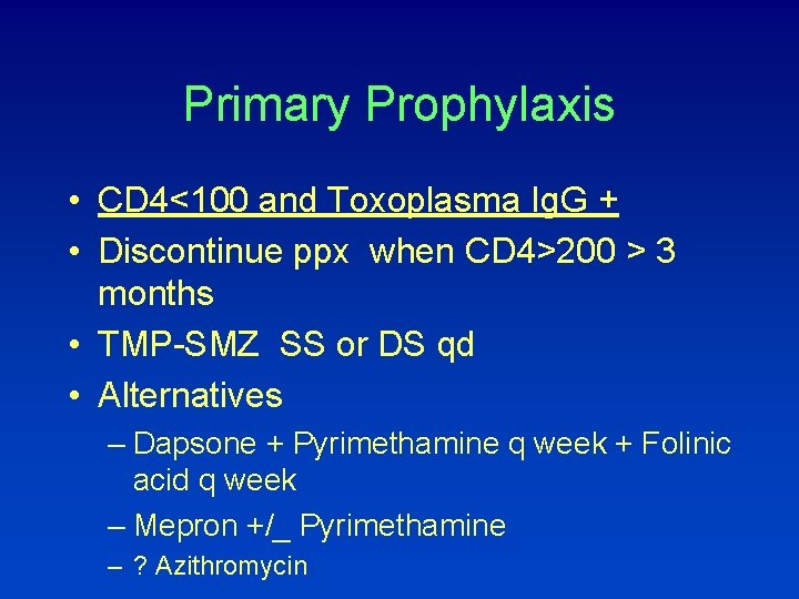 Primary Prophylaxis • CD 4<100 and Toxoplasma Ig. G + • Discontinue ppx when