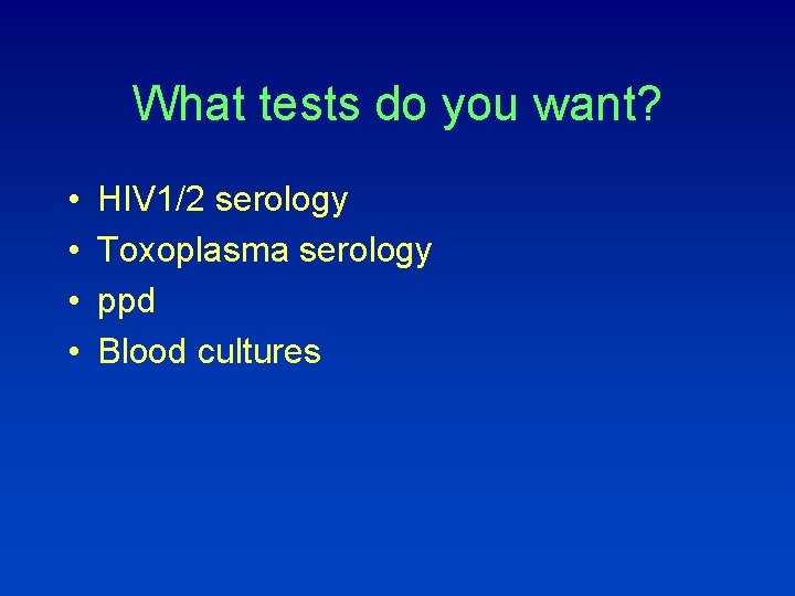 What tests do you want? • • HIV 1/2 serology Toxoplasma serology ppd Blood