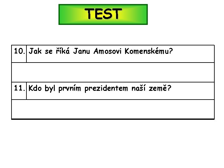 TEST 10. Jak se říká Janu Amosovi Komenskému? 11. Kdo byl prvním prezidentem naší