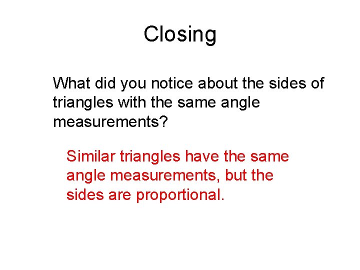 Closing What did you notice about the sides of triangles with the same angle