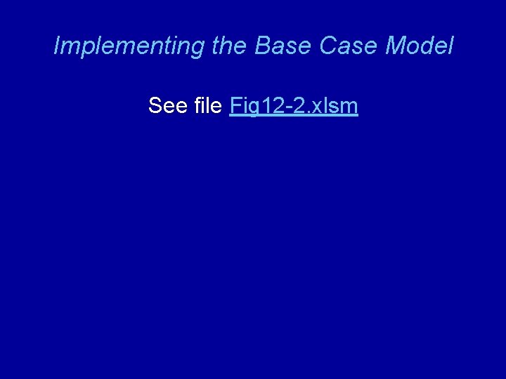 Implementing the Base Case Model See file Fig 12 -2. xlsm 