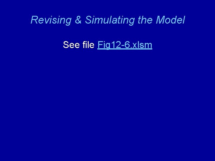 Revising & Simulating the Model See file Fig 12 -6. xlsm 