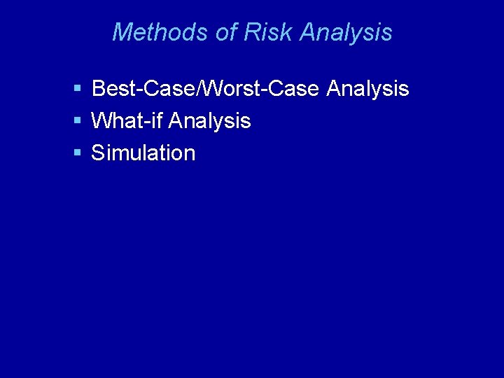 Methods of Risk Analysis § Best-Case/Worst-Case Analysis § What-if Analysis § Simulation 