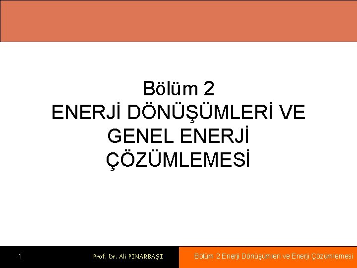 Bölüm 2 ENERJİ DÖNÜŞÜMLERİ VE GENEL ENERJİ ÇÖZÜMLEMESİ 1 Prof. Dr. Ali PINARBAŞI Bölüm