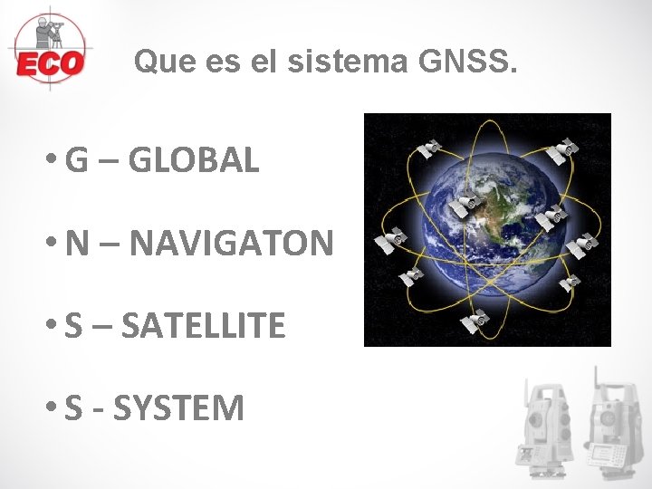 Que es el sistema GNSS. • G – GLOBAL • N – NAVIGATON • Que es el sistema GNSS. • G – GLOBAL • N – NAVIGATON •