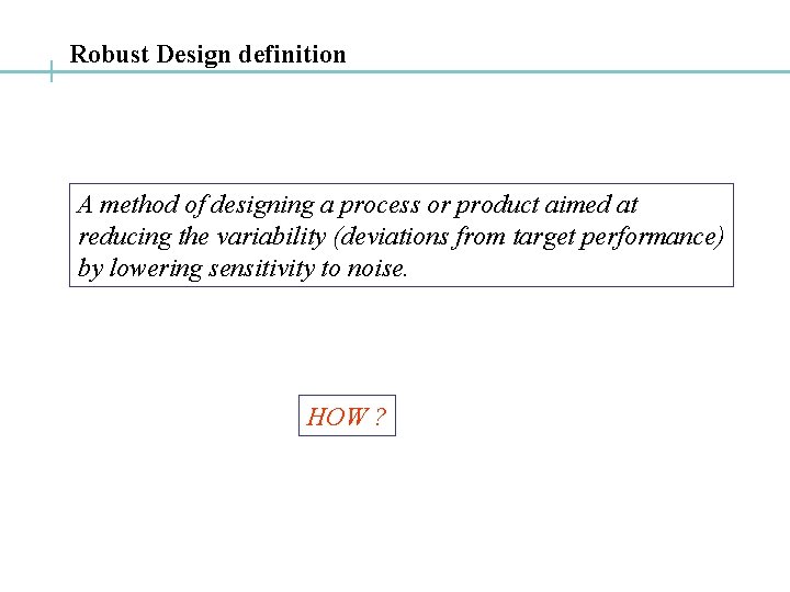 Robust Design definition A method of designing a process or product aimed at reducing