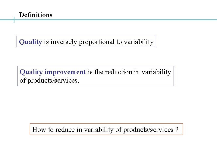 Definitions Quality is inversely proportional to variability Quality improvement is the reduction in variability