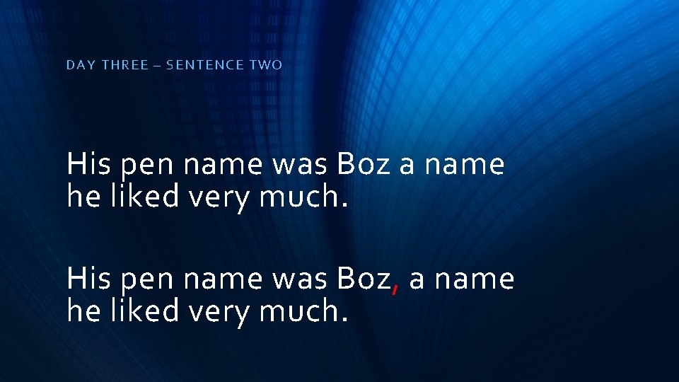 DAY THR EE – S ENTE NCE TWO His pen name was Boz a