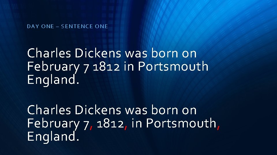 DAY ONE – SENTE NCE ONE Charles Dickens was born on February 7 1812
