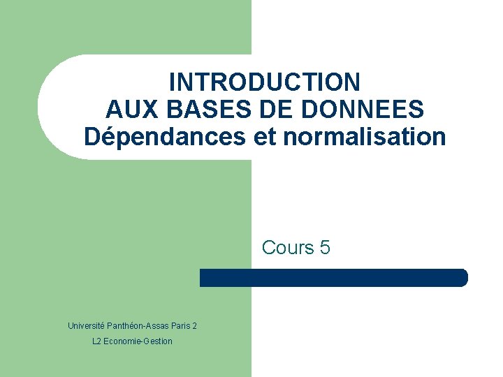 INTRODUCTION AUX BASES DE DONNEES Dépendances et normalisation Cours 5 Université Panthéon-Assas Paris 2