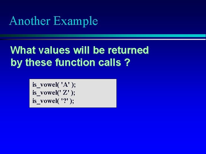 Another Example What values will be returned by these function calls ? is_vowel( 'A'