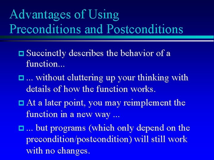 Advantages of Using Preconditions and Postconditions Succinctly describes the behavior of a function. .