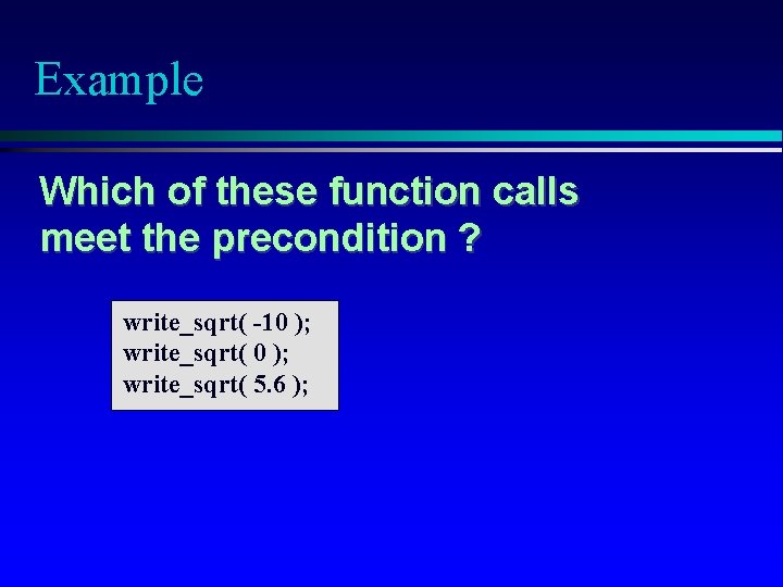 Example Which of these function calls meet the precondition ? write_sqrt( -10 ); write_sqrt(