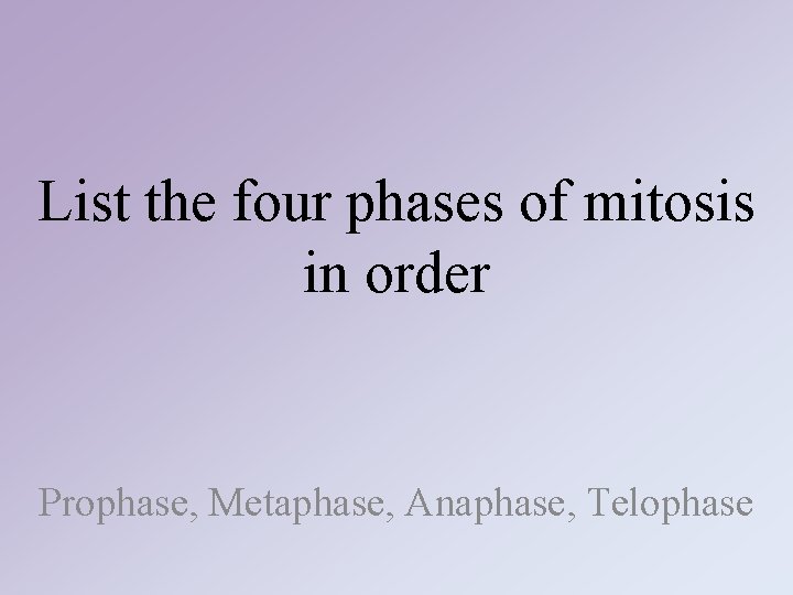 List the four phases of mitosis in order Prophase, Metaphase, Anaphase, Telophase List the four phases of mitosis in order Prophase, Metaphase, Anaphase, Telophase