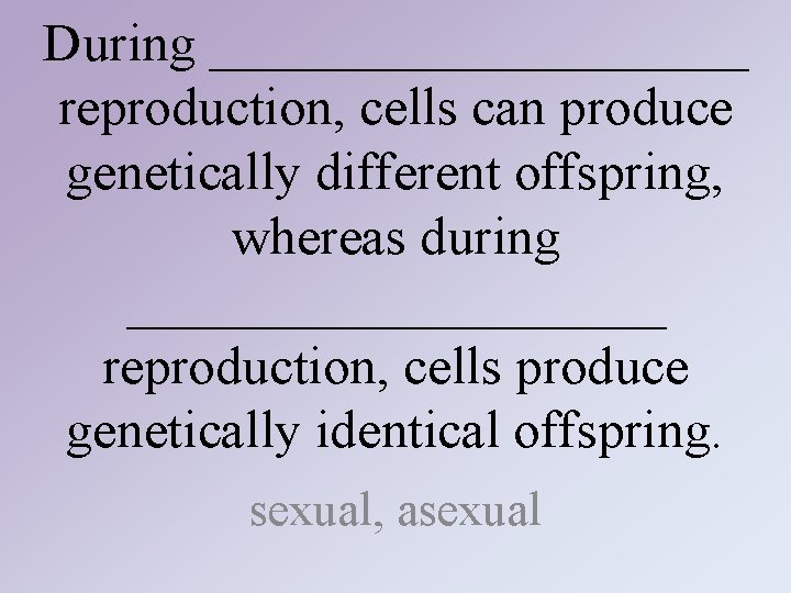 During __________ reproduction, cells can produce genetically different offspring, whereas during __________ reproduction, cells During __________ reproduction, cells can produce genetically different offspring, whereas during __________ reproduction, cells