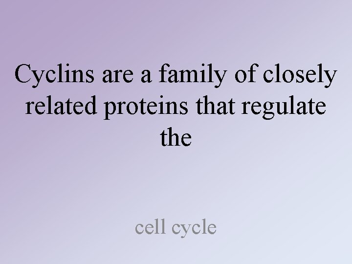 Cyclins are a family of closely related proteins that regulate the cell cycle Cyclins are a family of closely related proteins that regulate the cell cycle