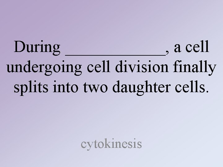 During ______, a cell undergoing cell division finally splits into two daughter cells. cytokinesis During ______, a cell undergoing cell division finally splits into two daughter cells. cytokinesis