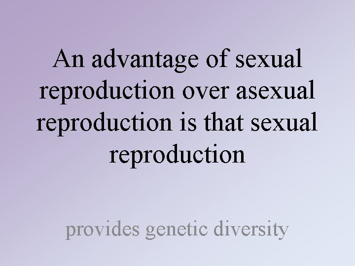 An advantage of sexual reproduction over asexual reproduction is that sexual reproduction provides genetic An advantage of sexual reproduction over asexual reproduction is that sexual reproduction provides genetic