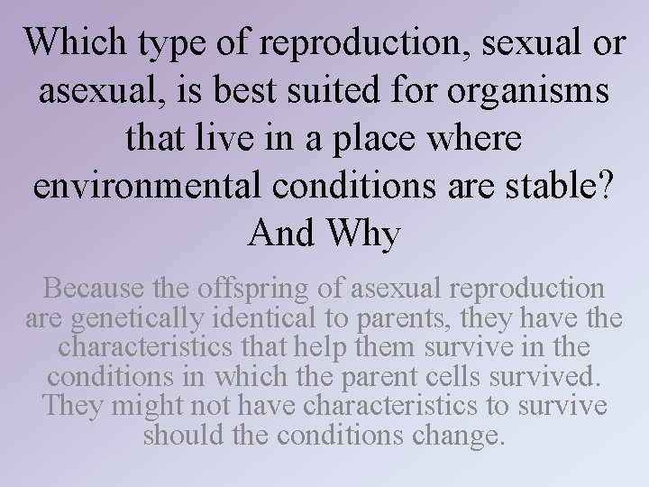 Which type of reproduction, sexual or asexual, is best suited for organisms that live Which type of reproduction, sexual or asexual, is best suited for organisms that live