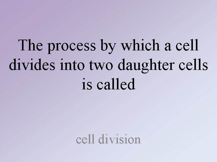 The process by which a cell divides into two daughter cells is called cell The process by which a cell divides into two daughter cells is called cell