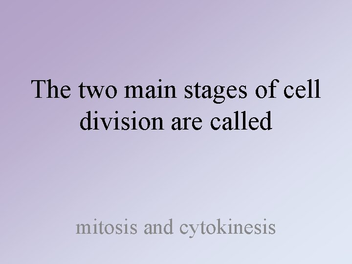 The two main stages of cell division are called mitosis and cytokinesis The two main stages of cell division are called mitosis and cytokinesis