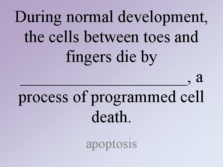 During normal development, the cells between toes and fingers die by __________, a process During normal development, the cells between toes and fingers die by __________, a process