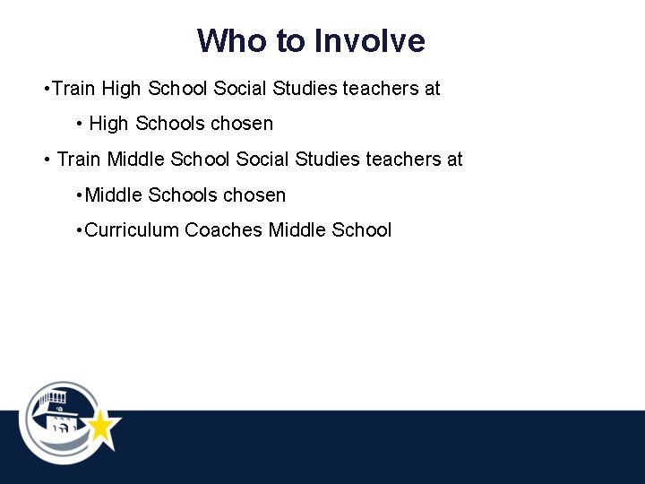 Who to Involve • Train High School Social Studies teachers at • High Schools