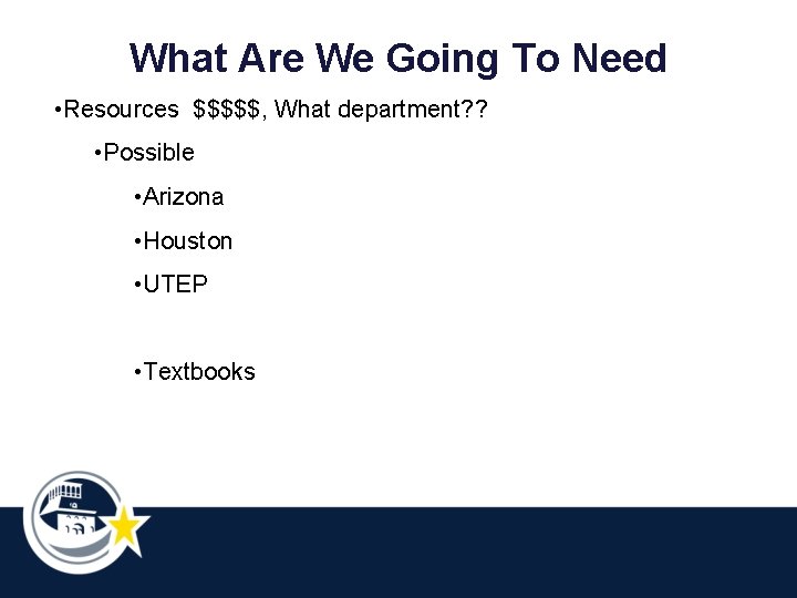 What Are We Going To Need • Resources $$$$$, What department? ? • Possible