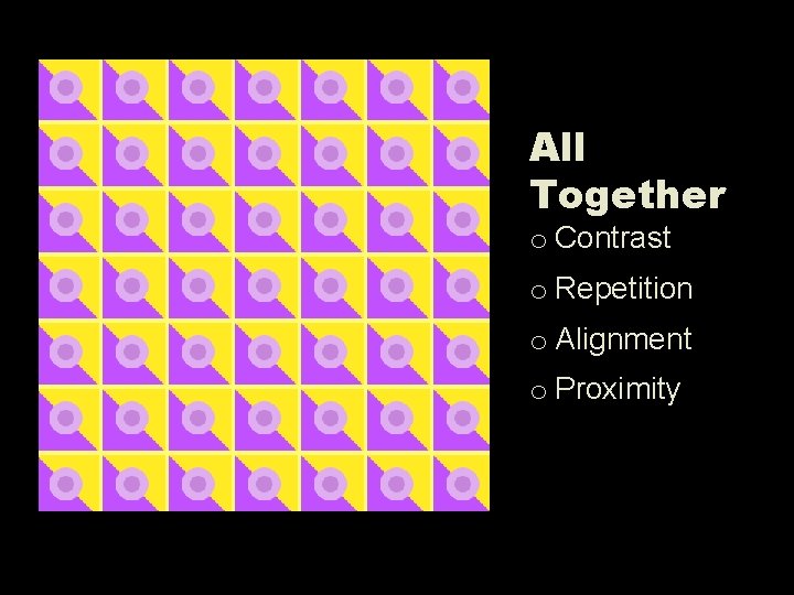 All Together o Contrast o Repetition o Alignment o Proximity 