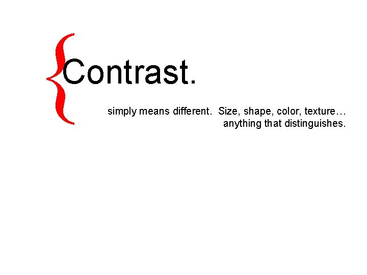 { Contrast. simply means different. Size, shape, color, texture… anything that distinguishes. 