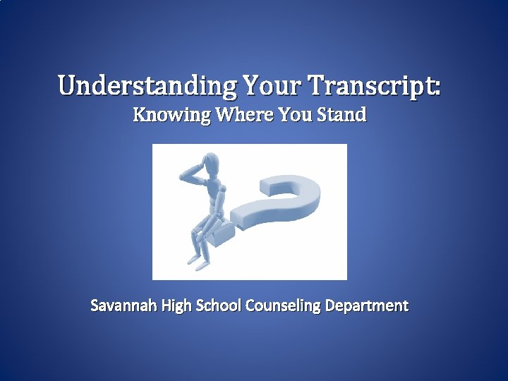 Understanding Your Transcript: Knowing Where You Stand Savannah High School Counseling Department 