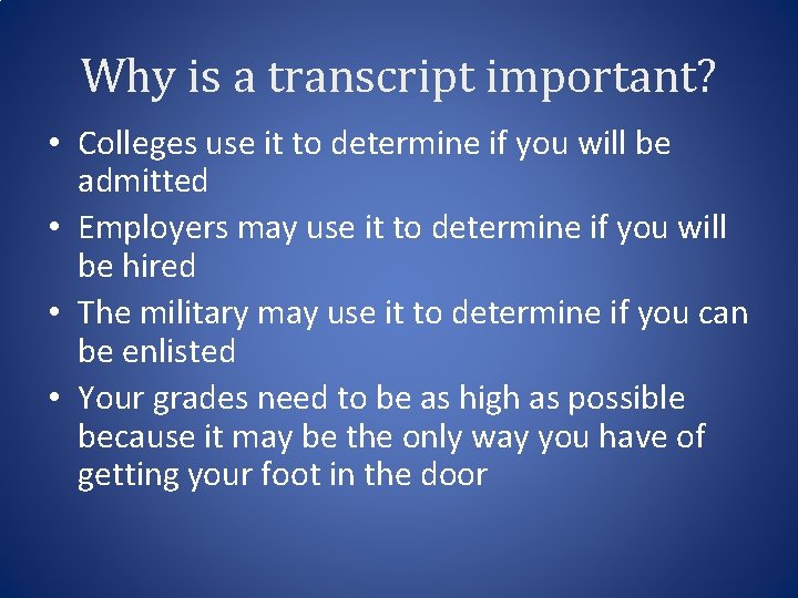 Why is a transcript important? • Colleges use it to determine if you will
