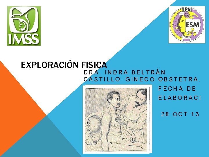 EXPLORACIÓN FISICA DRA. INDRA BELTRÁN CASTILLO. GINECO OBSTETRA. FECHA DE ELABORACI ÓN 28 OCT