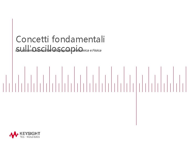 Concetti fondamentali sull'oscilloscopio Per studenti universitari di Ingegneria elettronica e Fisica 