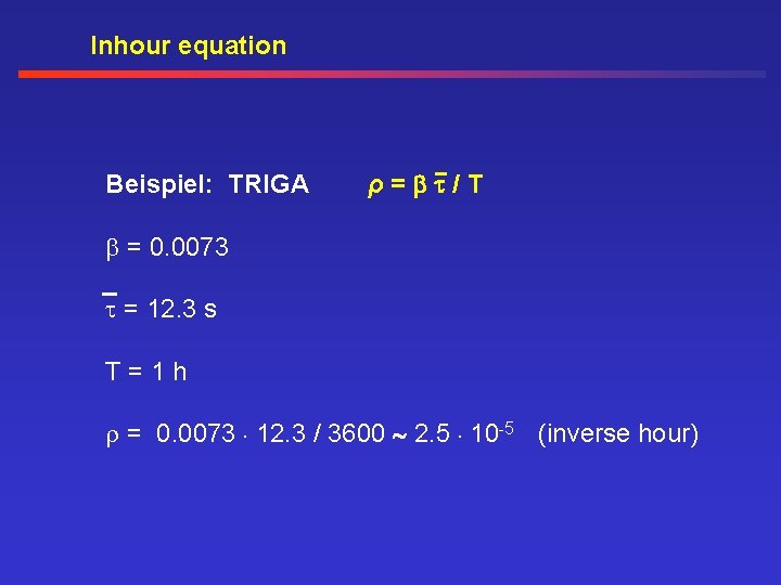 Inhour equation Beispiel: TRIGA ρ= /T = 0. 0073 = 12. 3 s T=1