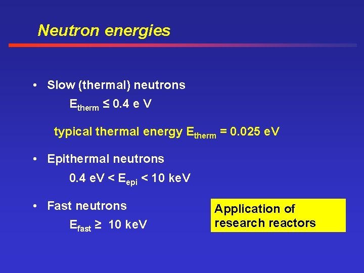 Neutron energies • Slow (thermal) neutrons Etherm ≤ 0. 4 e V typical thermal
