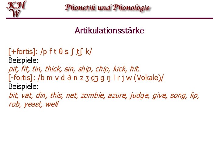 Artikulationsstärke [+fortis]: /p f t θ s ʃ t ʃ k/ Beispiele: pit, fit,