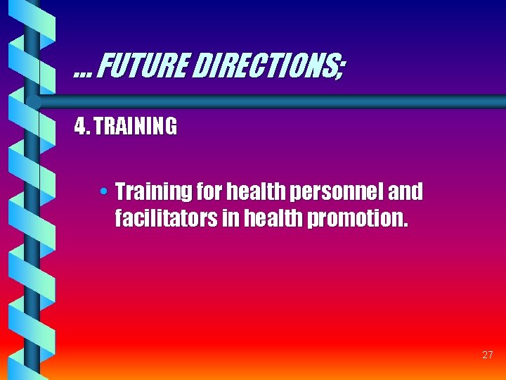 … FUTURE DIRECTIONS; 4. TRAINING • Training for health personnel and facilitators in health … FUTURE DIRECTIONS; 4. TRAINING • Training for health personnel and facilitators in health