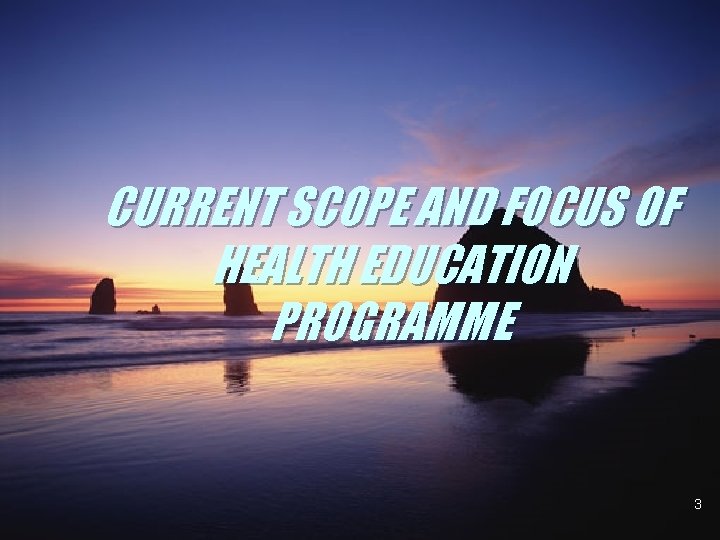 CURRENT SCOPE AND FOCUS OF HEALTH EDUCATION PROGRAMME 3 CURRENT SCOPE AND FOCUS OF HEALTH EDUCATION PROGRAMME 3