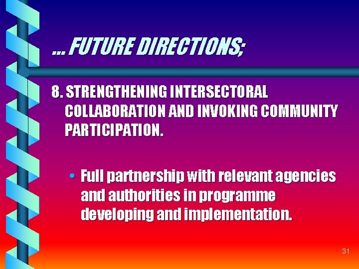 … FUTURE DIRECTIONS; 8. STRENGTHENING INTERSECTORAL COLLABORATION AND INVOKING COMMUNITY PARTICIPATION. • Full partnership … FUTURE DIRECTIONS; 8. STRENGTHENING INTERSECTORAL COLLABORATION AND INVOKING COMMUNITY PARTICIPATION. • Full partnership
