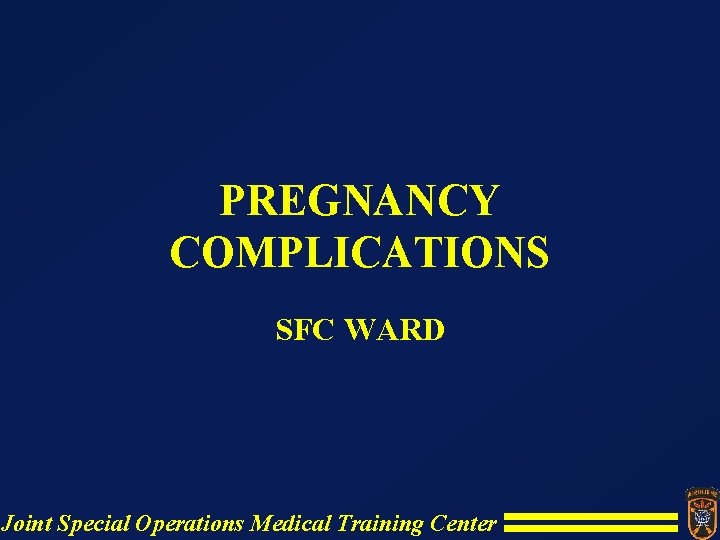 PREGNANCY COMPLICATIONS SFC WARD Joint Special Operations Medical Training Center PREGNANCY COMPLICATIONS SFC WARD Joint Special Operations Medical Training Center