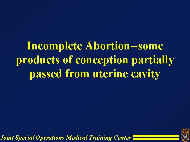 Incomplete Abortion--some products of conception partially passed from uterine cavity Joint Special Operations Medical Incomplete Abortion--some products of conception partially passed from uterine cavity Joint Special Operations Medical
