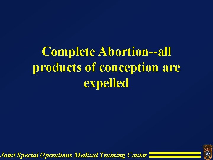 Complete Abortion--all products of conception are expelled Joint Special Operations Medical Training Center Complete Abortion--all products of conception are expelled Joint Special Operations Medical Training Center