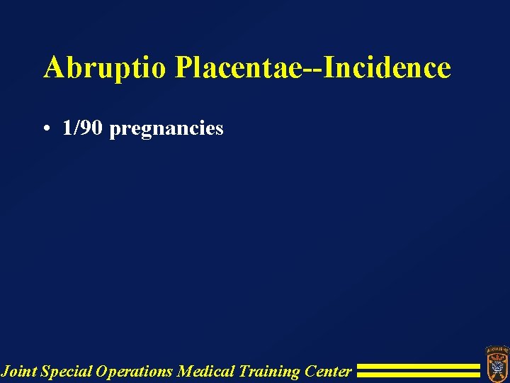 Abruptio Placentae--Incidence • 1/90 pregnancies Joint Special Operations Medical Training Center Abruptio Placentae--Incidence • 1/90 pregnancies Joint Special Operations Medical Training Center