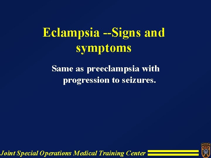 Eclampsia --Signs and symptoms Same as preeclampsia with progression to seizures. Joint Special Operations Eclampsia --Signs and symptoms Same as preeclampsia with progression to seizures. Joint Special Operations