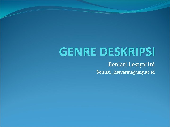 GENRE DESKRIPSI Beniati Lestyarini Beniati_lestyarini@uny. ac. id 