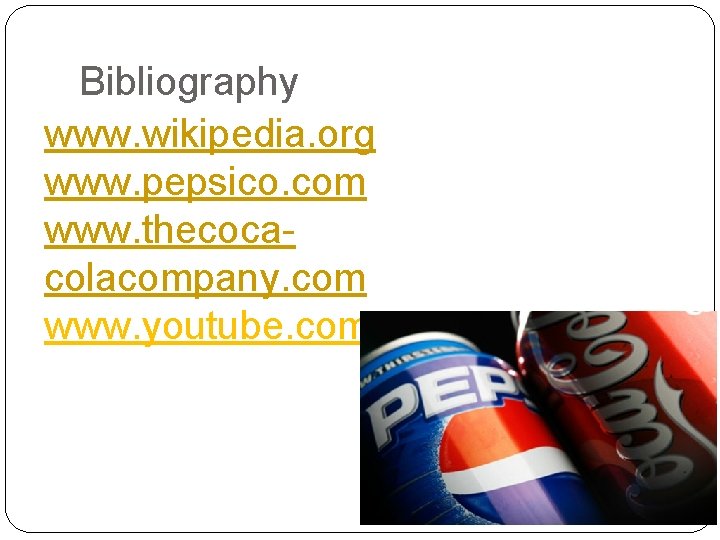 Bibliography www. wikipedia. org www. pepsico. com www. thecocacolacompany. com www. youtube. com 